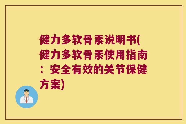 健力多软骨素说明书(健力多软骨素使用指南：安全有效的关节保健方案)