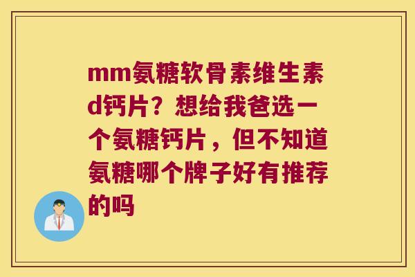 mm氨糖软骨素维生素d钙片？想给我爸选一个氨糖钙片，但不知道氨糖哪个牌子好有推荐的吗