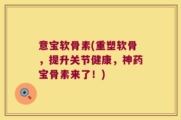 意宝软骨素(重塑软骨,提升关节健康,神药宝骨素来了!) 意宝软骨素(重塑软骨,提升关节健康,神药宝骨素来了!)