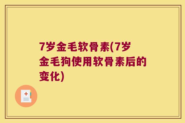 7岁金毛软骨素(7岁金毛狗使用软骨素后的变化)