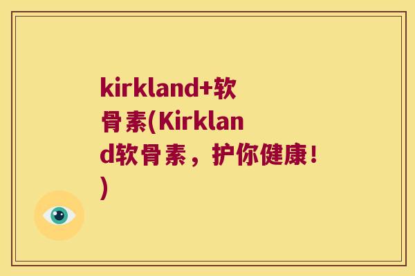 kirkland+软骨素(Kirkland软骨素，护你健康！)