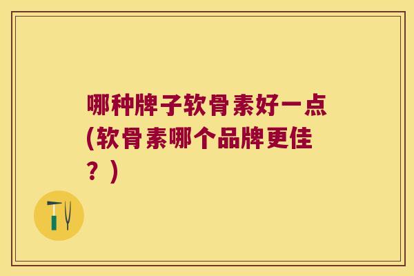 哪种牌子软骨素好一点(软骨素哪个品牌更佳？)