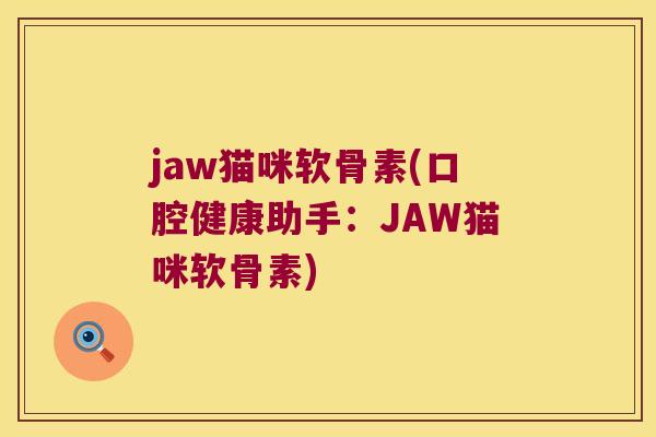jaw猫咪软骨素(口腔健康助手：JAW猫咪软骨素)