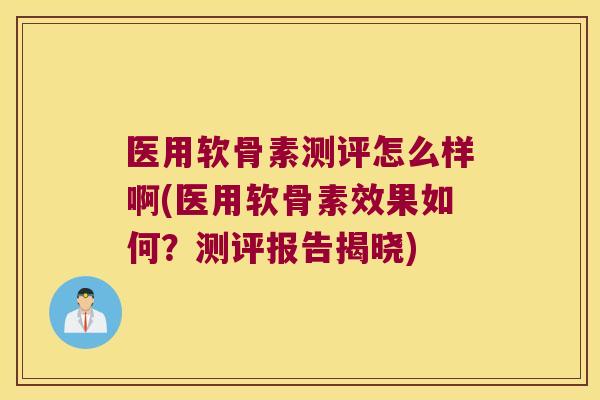 医用软骨素测评怎么样啊(医用软骨素效果如何?测评报告揭晓) 医用软骨素测评怎么样啊(医用软骨素效果如何?测评报告揭晓)