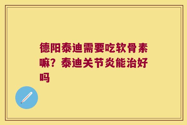 德阳泰迪需要吃软骨素嘛?泰迪能好吗 德阳泰迪需要吃软骨素嘛?泰迪能好吗