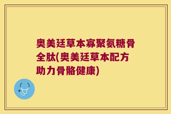 奥美廷草本寡聚氨糖骨全肽(奥美廷草本配方助力骨骼健康) 奥美廷草本寡聚氨糖骨全肽(奥美廷草本配方助力骨骼健康)