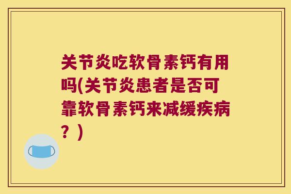 吃软骨素钙有用吗(患者是否可靠软骨素钙来减缓？)