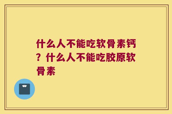 什么人不能吃软骨素钙？什么人不能吃胶原软骨素