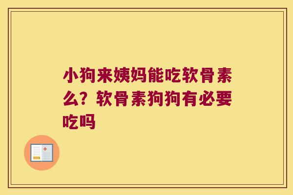 小狗来姨妈能吃软骨素么？软骨素狗狗有必要吃吗