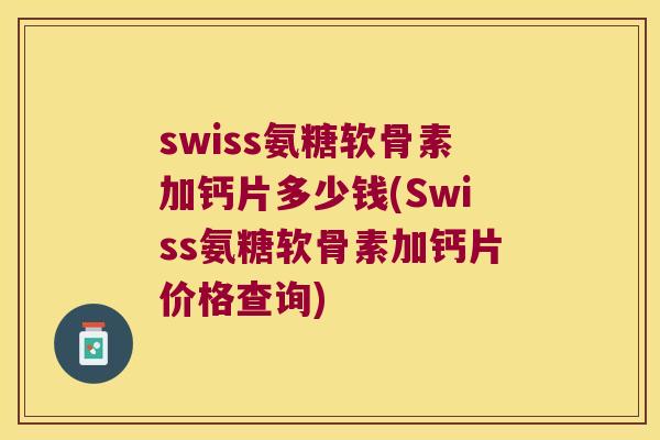 swiss氨糖软骨素加钙片多少钱(Swiss氨糖软骨素加钙片价格查询) swiss氨糖软骨素加钙片多少钱(Swiss氨糖软骨素加钙片价格查询)