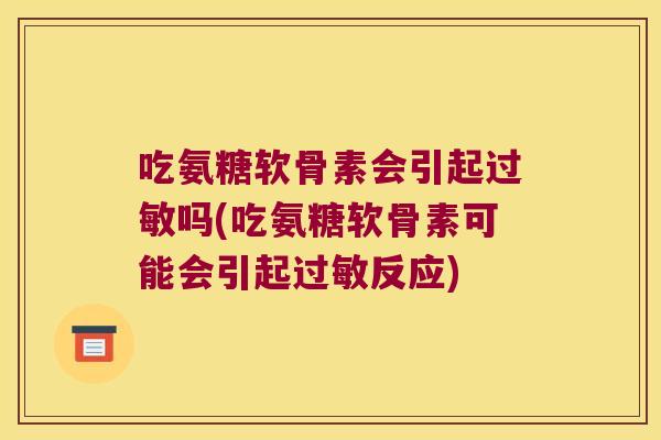 吃氨糖软骨素会引起吗(吃氨糖软骨素可能会引起反应)