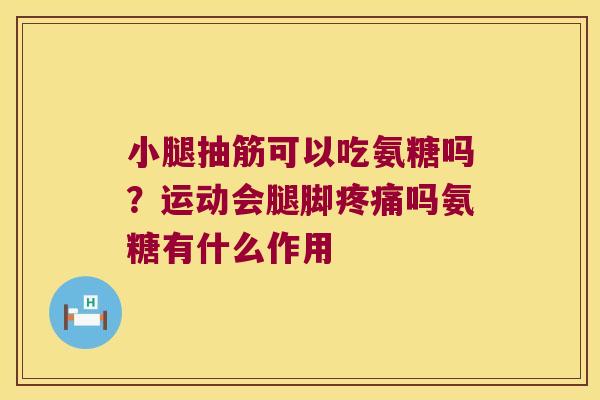 小腿抽筋可以吃氨糖吗?运动会腿脚吗氨糖有什么作用 小腿抽筋可以吃氨糖吗?运动会腿脚吗氨糖有什么作用