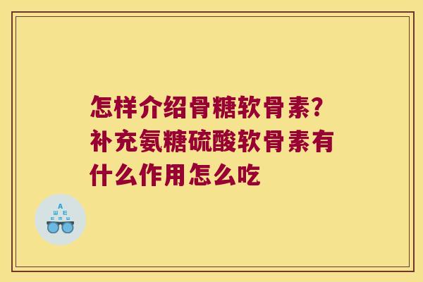 怎样介绍骨糖软骨素?补充氨糖硫酸软骨素有什么作用怎么吃 怎样介绍骨糖软骨素?补充氨糖硫酸软骨素有什么作用怎么吃