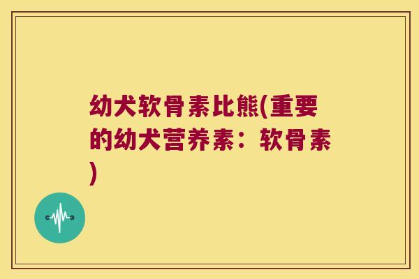 幼犬软骨素比熊(重要的幼犬营养素：软骨素)