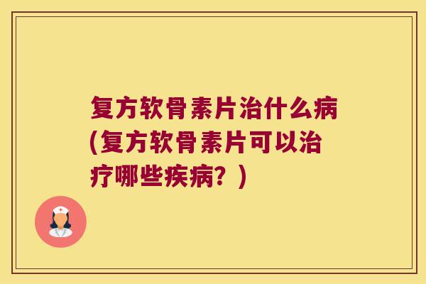 复方软骨素片什么(复方软骨素片可以哪些?) 复方软骨素片什么(复方软骨素片可以哪些?)