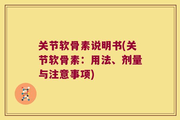 关节软骨素说明书(关节软骨素:用法、剂量与注意事项) 关节软骨素说明书(关节软骨素:用法、剂量与注意事项)