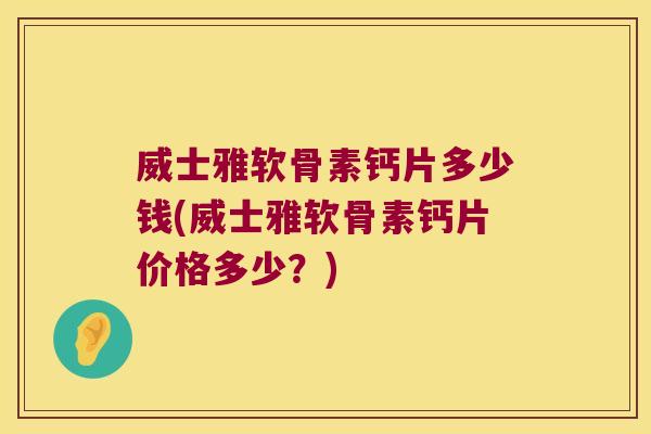 威士雅软骨素钙片多少钱(威士雅软骨素钙片价格多少?) 威士雅软骨素钙片多少钱(威士雅软骨素钙片价格多少?)