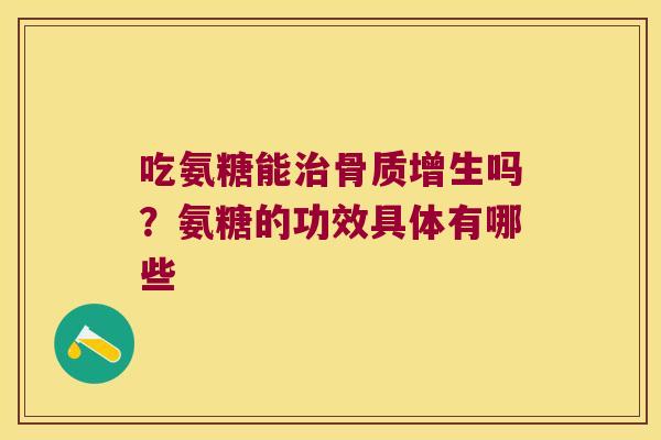 吃氨糖能吗？氨糖的功效具体有哪些
