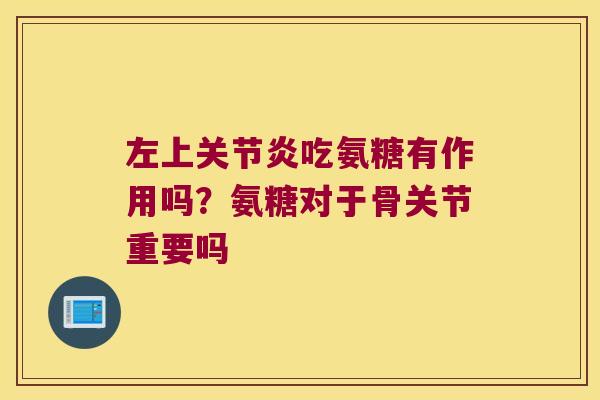 左上吃氨糖有作用吗？氨糖对于骨关节重要吗