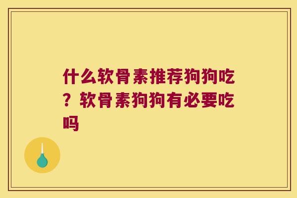 什么软骨素推荐狗狗吃?软骨素狗狗有必要吃吗 什么软骨素推荐狗狗吃?软骨素狗狗有必要吃吗