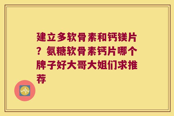 建立多软骨素和钙镁片？氨糖软骨素钙片哪个牌子好大哥大姐们求推荐