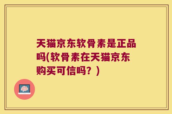 天猫京东软骨素是正品吗(软骨素在天猫京东购买可信吗？)