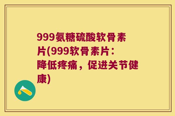 999氨糖硫酸软骨素片(999软骨素片:降低,促进关节健康) 999氨糖硫酸软骨素片(999软骨素片:降低,促进关节健康)