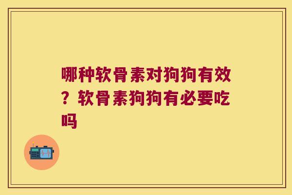 哪种软骨素对狗狗有效？软骨素狗狗有必要吃吗