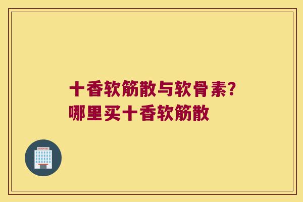 十香软筋散与软骨素？哪里买十香软筋散