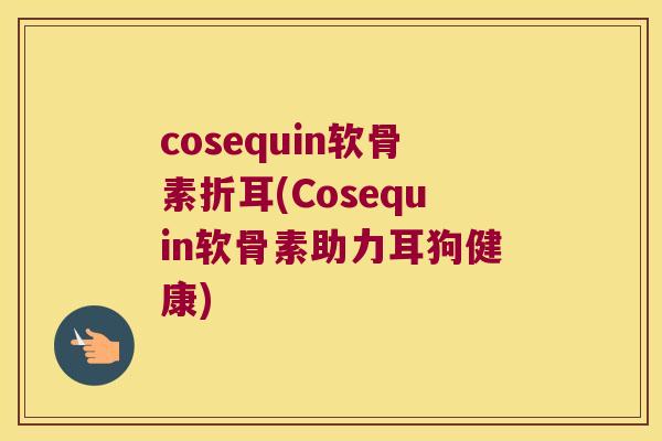 cosequin软骨素折耳(Cosequin软骨素助力耳狗健康) cosequin软骨素折耳(Cosequin软骨素助力耳狗健康)