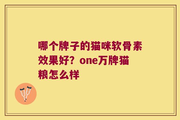 哪个牌子的猫咪软骨素效果好？one万牌猫粮怎么样