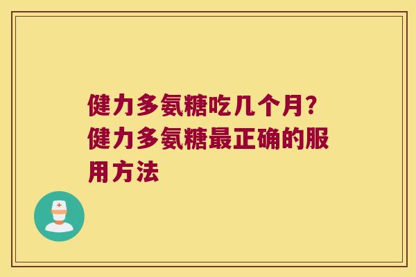 健力多氨糖吃几个月?健力多氨糖正确的服用方法 健力多氨糖吃几个月?健力多氨糖正确的服用方法