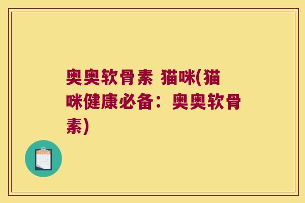 奥奥软骨素 猫咪(猫咪健康必备:奥奥软骨素) 奥奥软骨素 猫咪(猫咪健康必备:奥奥软骨素)