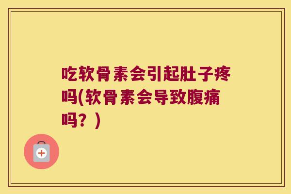 吃软骨素会引起肚子疼吗(软骨素会导致腹痛吗？)