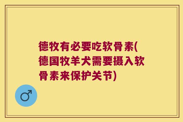 德牧有必要吃软骨素(德国牧羊犬需要摄入软骨素来保护关节)