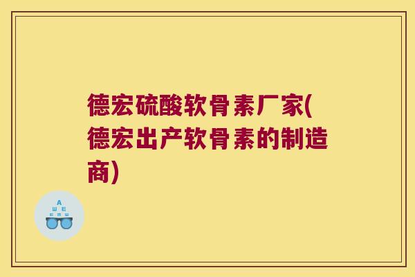 德宏硫酸软骨素厂家(德宏出产软骨素的制造商)