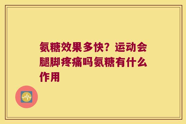 氨糖效果多快?运动会腿脚吗氨糖有什么作用 氨糖效果多快?运动会腿脚吗氨糖有什么作用