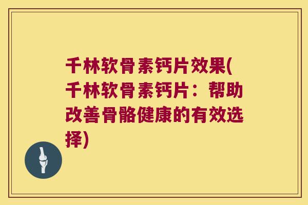 千林软骨素钙片效果(千林软骨素钙片:帮助改善骨骼健康的有效选择) 千林软骨素钙片效果(千林软骨素钙片:帮助改善骨骼健康的有效选择)