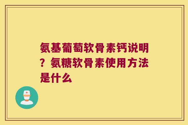 氨基葡萄软骨素钙说明？氨糖软骨素使用方法是什么