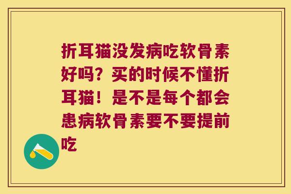 折耳猫没发吃软骨素好吗？买的时候不懂折耳猫！是不是每个都会患软骨素要不要提前吃