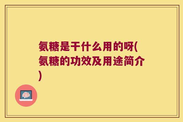氨糖是干什么用的呀(氨糖的功效及用途简介) 氨糖是干什么用的呀(氨糖的功效及用途简介)
