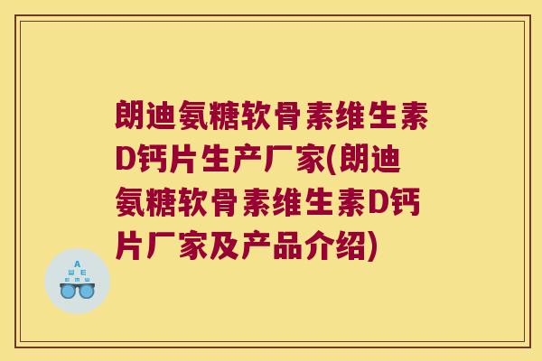 朗迪氨糖软骨素维生素D钙片生产厂家(朗迪氨糖软骨素维生素D钙片厂家及产品介绍) 朗迪氨糖软骨素维生素D钙片生产厂家(朗迪氨糖软骨素维生素D钙片厂家及产品介绍)