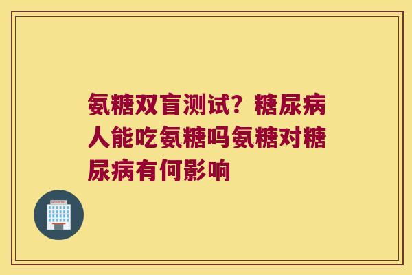 氨糖双盲测试？人能吃氨糖吗氨糖对有何影响