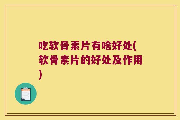 吃软骨素片有啥好处(软骨素片的好处及作用) 吃软骨素片有啥好处(软骨素片的好处及作用)