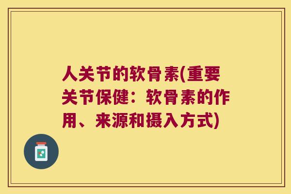 人关节的软骨素(重要关节保健:软骨素的作用、来源和摄入方式) 人关节的软骨素(重要关节保健:软骨素的作用、来源和摄入方式)
