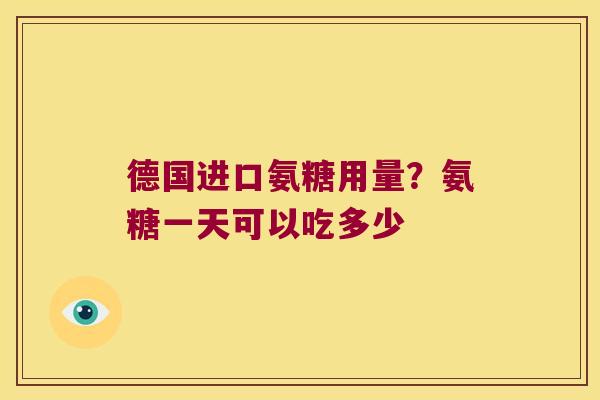 德国进口氨糖用量？氨糖一天可以吃多少