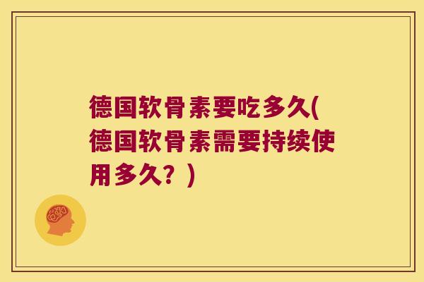 德国软骨素要吃多久(德国软骨素需要持续使用多久？)
