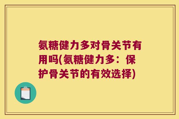 氨糖健力多对骨关节有用吗(氨糖健力多：保护骨关节的有效选择)