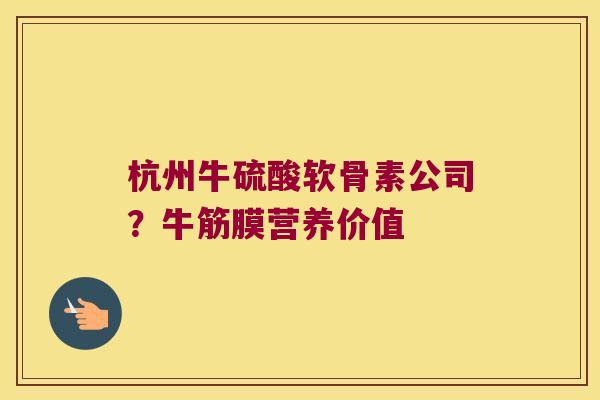 杭州牛硫酸软骨素公司？牛筋膜营养价值