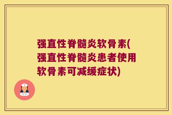 强直性脊髓炎软骨素(强直性脊髓炎患者使用软骨素可减缓症状)